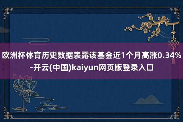 欧洲杯体育历史数据表露该基金近1个月高涨0.34%-开云(中国)kaiyun网页版登录入口