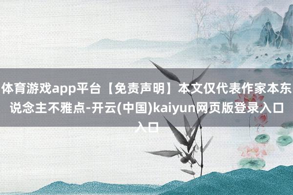 体育游戏app平台【免责声明】本文仅代表作家本东说念主不雅点-开云(中国)kaiyun网页版登录入口