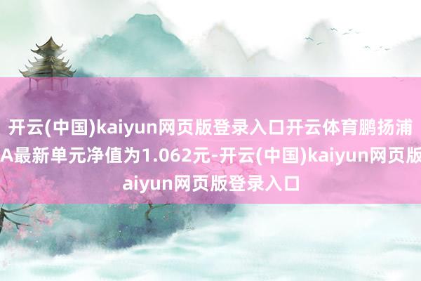 开云(中国)kaiyun网页版登录入口开云体育鹏扬浦利中短债A最新单元净值为1.062元-开云(中国)kaiyun网页版登录入口