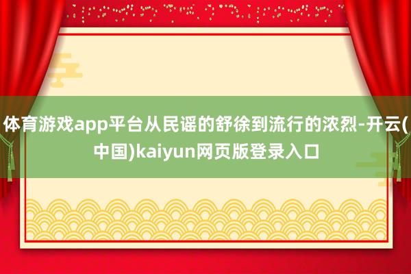 体育游戏app平台从民谣的舒徐到流行的浓烈-开云(中国)kaiyun网页版登录入口