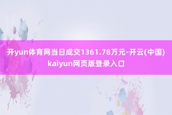 开yun体育网当日成交1361.78万元-开云(中国)kaiyun网页版登录入口