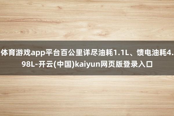体育游戏app平台百公里详尽油耗1.1L、馈电油耗4.98L-开云(中国)kaiyun网页版登录入口