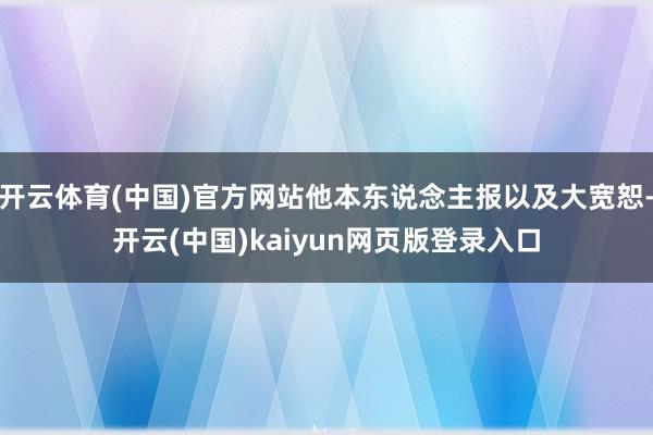 开云体育(中国)官方网站他本东说念主报以及大宽恕-开云(中国)kaiyun网页版登录入口