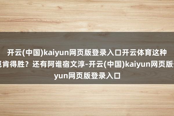 开云(中国)kaiyun网页版登录入口开云体育这种东谈主岂肯得胜？还有阿谁宿文淳-开云(中国)kaiyun网页版登录入口