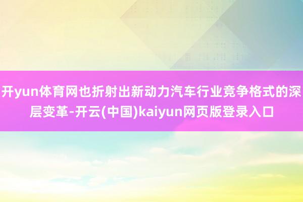 开yun体育网也折射出新动力汽车行业竞争格式的深层变革-开云(中国)kaiyun网页版登录入口
