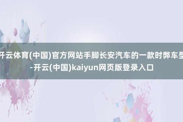 开云体育(中国)官方网站手脚长安汽车的一款时弊车型-开云(中国)kaiyun网页版登录入口