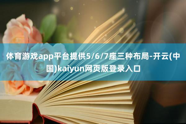 体育游戏app平台提供5/6/7座三种布局-开云(中国)kaiyun网页版登录入口