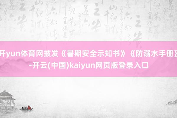 开yun体育网披发《暑期安全示知书》《防溺水手册》-开云(中国)kaiyun网页版登录入口