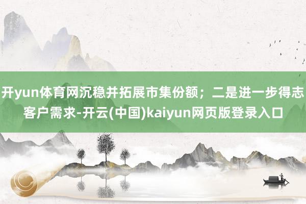 开yun体育网沉稳并拓展市集份额；二是进一步得志客户需求-开云(中国)kaiyun网页版登录入口