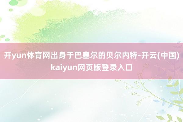 开yun体育网出身于巴塞尔的贝尔内特-开云(中国)kaiyun网页版登录入口