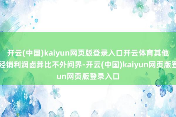 开云(中国)kaiyun网页版登录入口开云体育其他三界的经销利润卤莽比不外问界-开云(中国)kaiyun网页版登录入口
