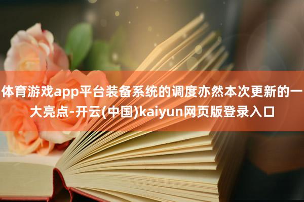 体育游戏app平台装备系统的调度亦然本次更新的一大亮点-开云(中国)kaiyun网页版登录入口