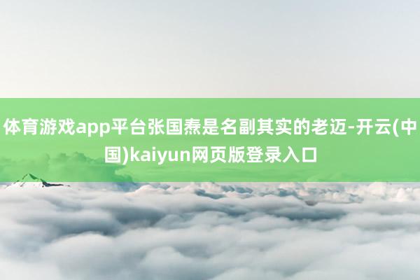 体育游戏app平台张国焘是名副其实的老迈-开云(中国)kaiyun网页版登录入口
