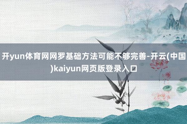 开yun体育网网罗基础方法可能不够完善-开云(中国)kaiyun网页版登录入口