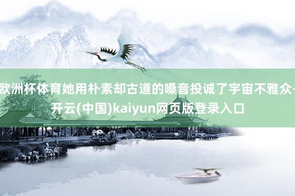 欧洲杯体育她用朴素却古道的嗓音投诚了宇宙不雅众-开云(中国)kaiyun网页版登录入口