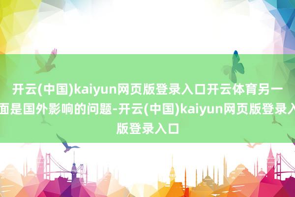 开云(中国)kaiyun网页版登录入口开云体育另一方面是国外影响的问题-开云(中国)kaiyun网页版登录入口