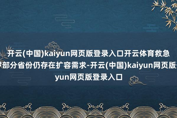 开云(中国)kaiyun网页版登录入口开云体育救急行业收罗部分省份仍存在扩容需求-开云(中国)kaiyun网页版登录入口