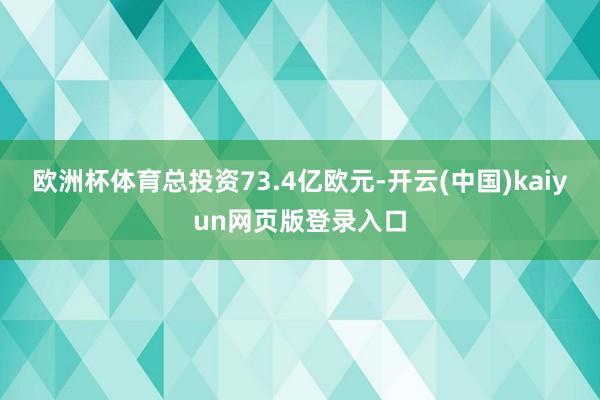 欧洲杯体育总投资73.4亿欧元-开云(中国)kaiyun网页版登录入口