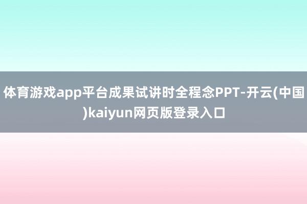 体育游戏app平台成果试讲时全程念PPT-开云(中国)kaiyun网页版登录入口