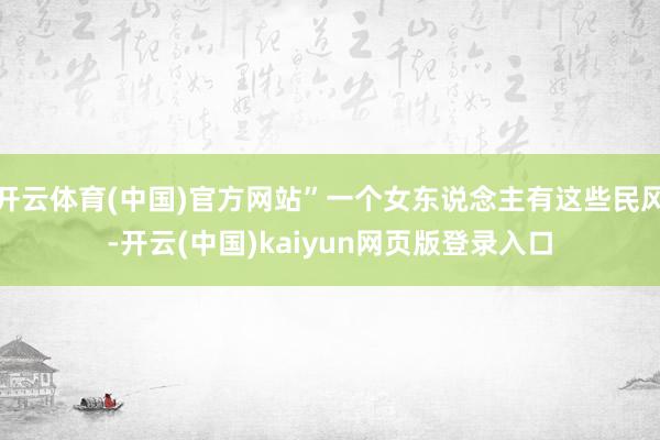 开云体育(中国)官方网站”一个女东说念主有这些民风-开云(中国)kaiyun网页版登录入口