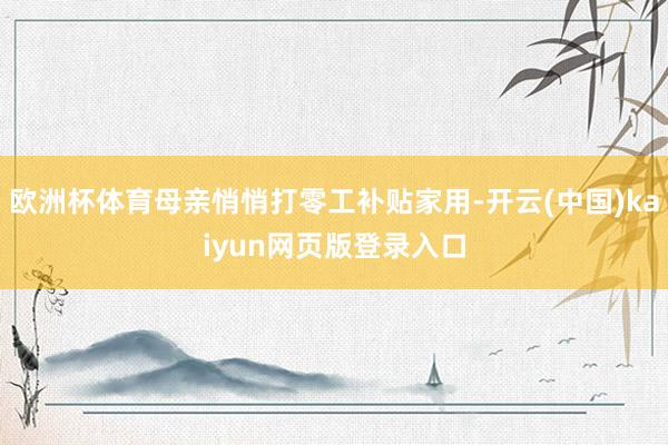 欧洲杯体育母亲悄悄打零工补贴家用-开云(中国)kaiyun网页版登录入口