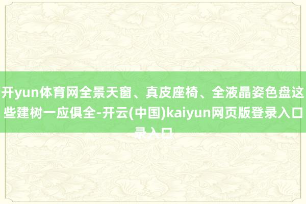 开yun体育网全景天窗、真皮座椅、全液晶姿色盘这些建树一应俱全-开云(中国)kaiyun网页版登录入口