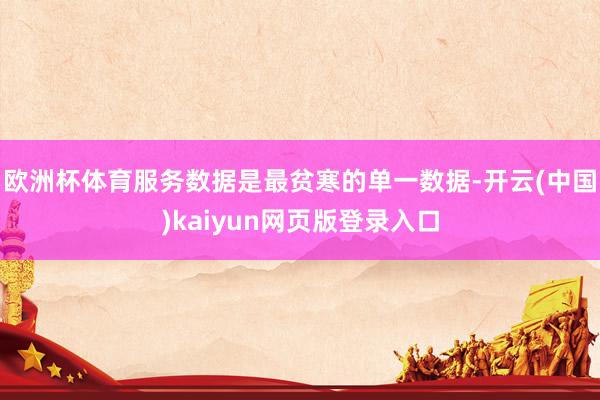 欧洲杯体育服务数据是最贫寒的单一数据-开云(中国)kaiyun网页版登录入口