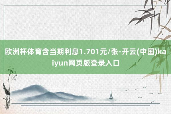 欧洲杯体育含当期利息1.701元/张-开云(中国)kaiyun网页版登录入口