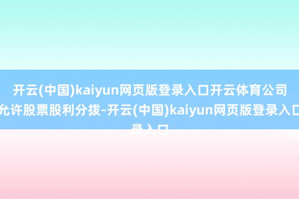 开云(中国)kaiyun网页版登录入口开云体育公司允许股票股利分拨-开云(中国)kaiyun网页版登录入口