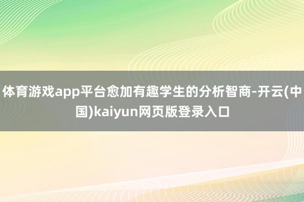 体育游戏app平台愈加有趣学生的分析智商-开云(中国)kaiyun网页版登录入口
