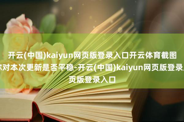 开云(中国)kaiyun网页版登录入口开云体育截图：你对本次更新是否平稳-开云(中国)kaiyun网页版登录入口