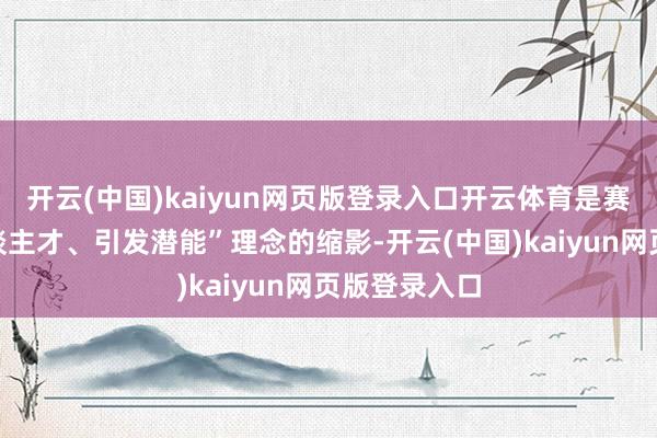 开云(中国)kaiyun网页版登录入口开云体育是赛轮“尊重东谈主才、引发潜能”理念的缩影-开云(中国)kaiyun网页版登录入口
