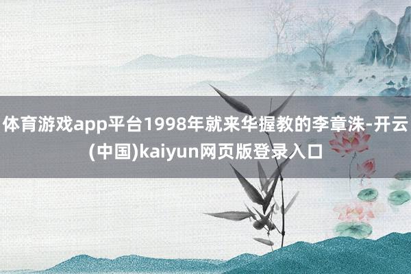 体育游戏app平台1998年就来华握教的李章洙-开云(中国)kaiyun网页版登录入口