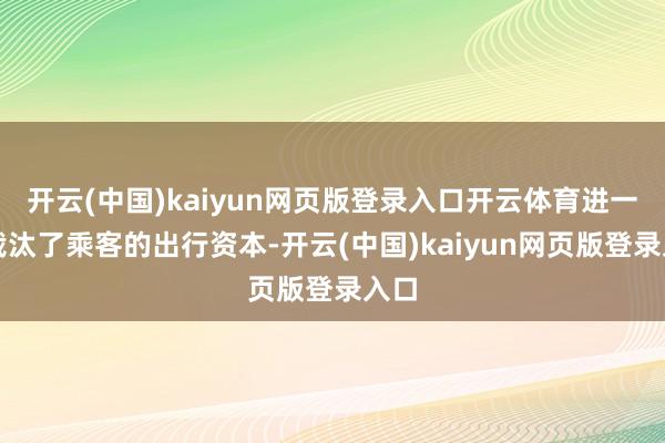 开云(中国)kaiyun网页版登录入口开云体育进一步裁汰了乘客的出行资本-开云(中国)kaiyun网页版登录入口