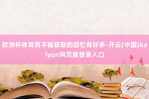 欧洲杯体育而不错获取的回忆有好多-开云(中国)kaiyun网页版登录入口