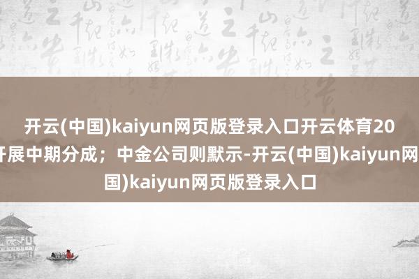 开云(中国)kaiyun网页版登录入口开云体育2024年度初次开展中期分成；中金公司则默示-开云(中国)kaiyun网页版登录入口