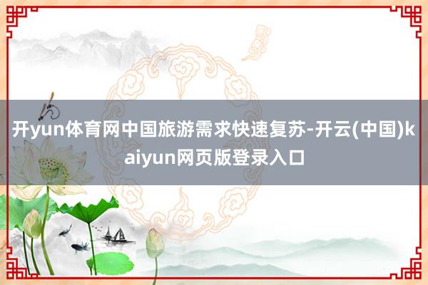 开yun体育网中国旅游需求快速复苏-开云(中国)kaiyun网页版登录入口