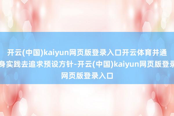 开云(中国)kaiyun网页版登录入口开云体育并通过具身实践去追求预设方针-开云(中国)kaiyun网页版登录入口