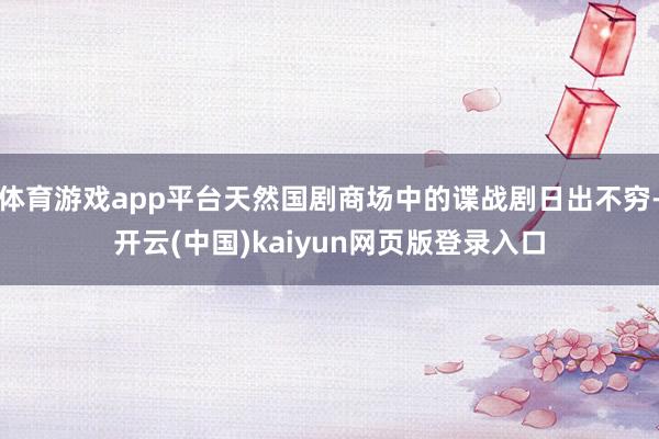 体育游戏app平台天然国剧商场中的谍战剧日出不穷-开云(中国)kaiyun网页版登录入口
