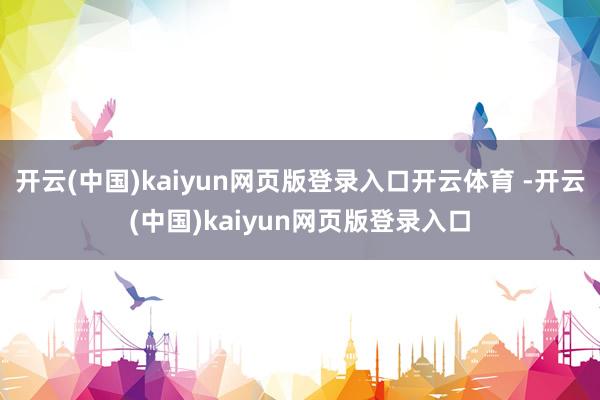 开云(中国)kaiyun网页版登录入口开云体育 -开云(中国)kaiyun网页版登录入口