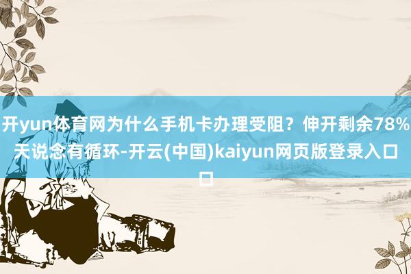 开yun体育网为什么手机卡办理受阻？伸开剩余78%天说念有循环-开云(中国)kaiyun网页版登录入口