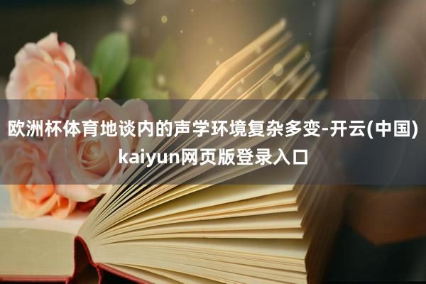 欧洲杯体育地谈内的声学环境复杂多变-开云(中国)kaiyun网页版登录入口