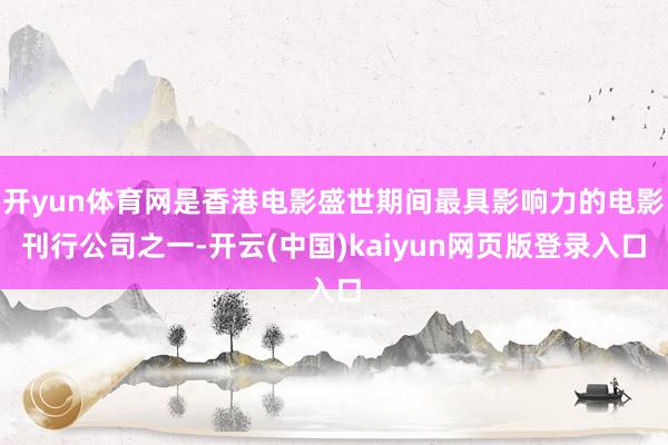 开yun体育网是香港电影盛世期间最具影响力的电影刊行公司之一-开云(中国)kaiyun网页版登录入口