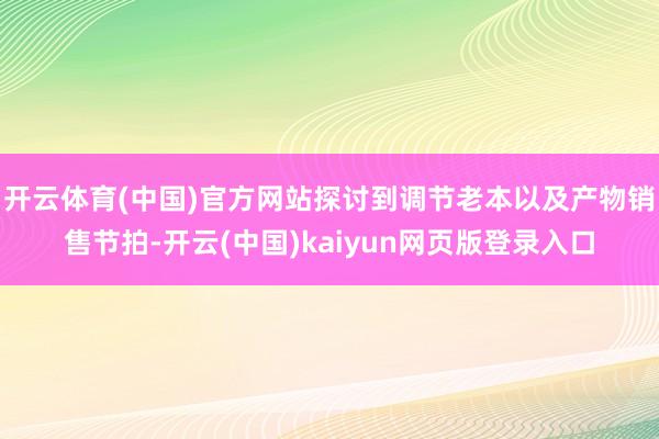 开云体育(中国)官方网站探讨到调节老本以及产物销售节拍-开云(中国)kaiyun网页版登录入口