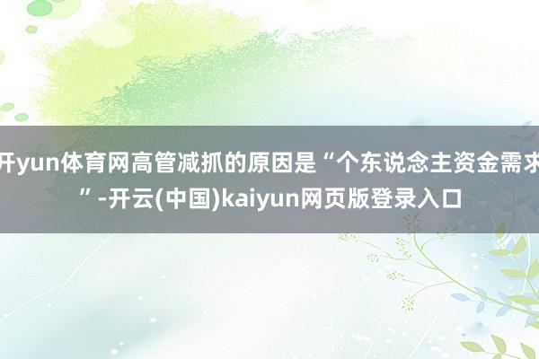 开yun体育网高管减抓的原因是“个东说念主资金需求”-开云(中国)kaiyun网页版登录入口