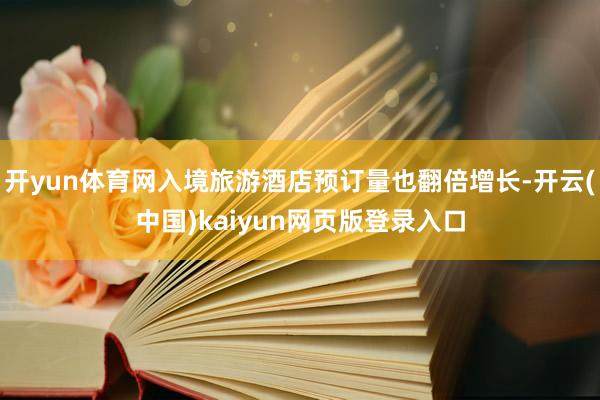 开yun体育网入境旅游酒店预订量也翻倍增长-开云(中国)kaiyun网页版登录入口