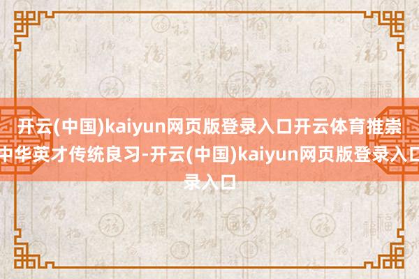 开云(中国)kaiyun网页版登录入口开云体育推崇中华英才传统良习-开云(中国)kaiyun网页版登录入口
