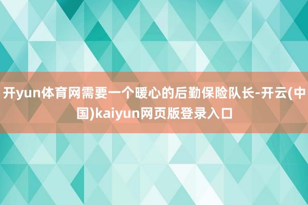 开yun体育网需要一个暖心的后勤保险队长-开云(中国)kaiyun网页版登录入口