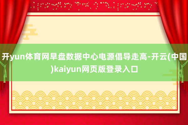 开yun体育网早盘数据中心电源倡导走高-开云(中国)kaiyun网页版登录入口