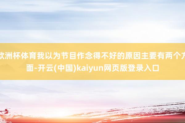 欧洲杯体育我以为节目作念得不好的原因主要有两个方面-开云(中国)kaiyun网页版登录入口